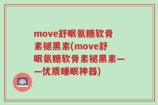 move舒眠氨糖软骨素褪黑素(move舒眠氨糖软骨素褪黑素——优质睡眠神器)-第1张图片-超越