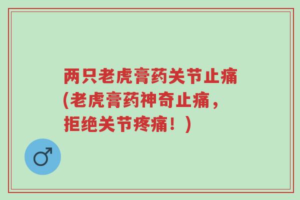 两只老虎膏药关节止痛(老虎膏药神奇止痛,拒绝关节疼痛!)-第1张图片-超越 两只老虎膏药关节止痛(老虎膏药神奇止痛,拒绝关节疼痛!)-第1张图片-超越