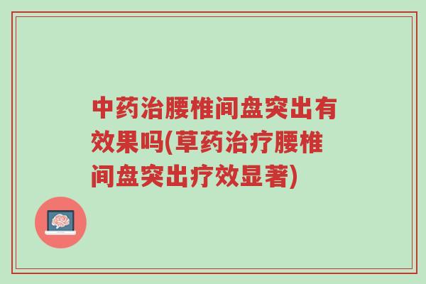 中药治腰椎间盘突出有效果吗(草药治疗腰椎间盘突出疗效显著)-第1张图片-超越 中药治腰椎间盘突出有效果吗(草药治疗腰椎间盘突出疗效显著)-第1张图片-超越