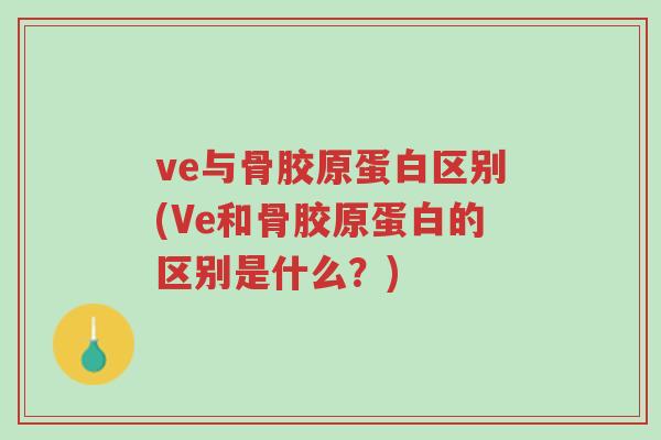 ve与骨胶原蛋白区别(Ve和骨胶原蛋白的区别是什么?)-第1张图片-超越 ve与骨胶原蛋白区别(Ve和骨胶原蛋白的区别是什么?)-第1张图片-超越