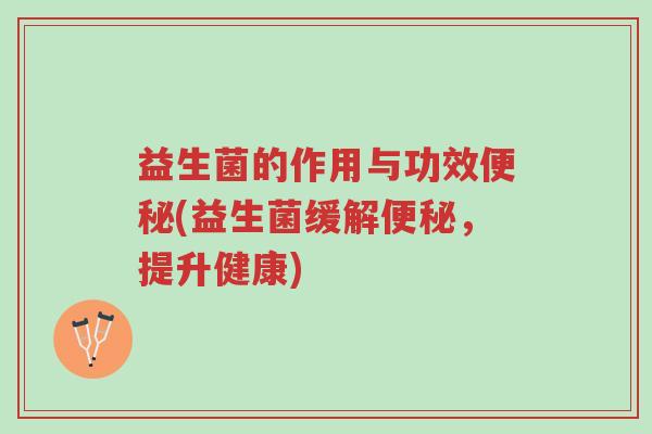 益生菌的作用与功效便秘(益生菌缓解便秘,提升健康)-第1张图片-超越 益生菌的作用与功效便秘(益生菌缓解便秘,提升健康)-第1张图片-超越