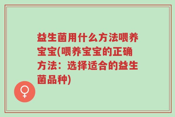 益生菌用什么方法喂养宝宝(喂养宝宝的正确方法:选择适合的益生菌品种)-第1张图片-超越 益生菌用什么方法喂养宝宝(喂养宝宝的正确方法:选择适合的益生菌品种)-第1张图片-超越
