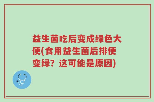 益生菌吃后变成绿色大便(食用益生菌后排便变绿？这可能是原因)-第1张图片-超越