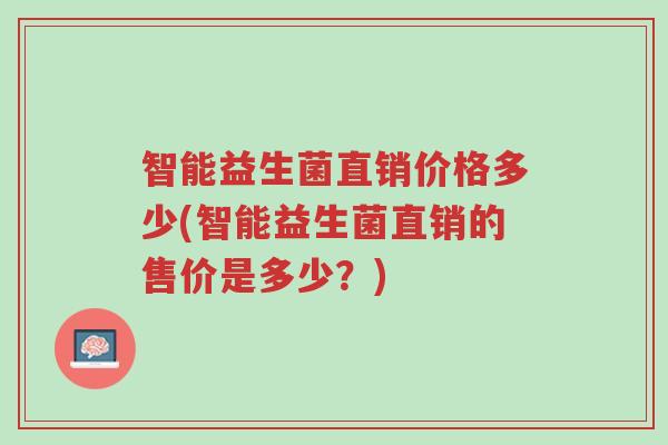 智能益生菌直销价格多少(智能益生菌直销的售价是多少?)-第1张图片-超越 智能益生菌直销价格多少(智能益生菌直销的售价是多少?)-第1张图片-超越