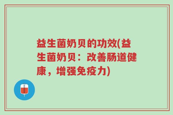 益生菌奶贝的功效(益生菌奶贝:改善肠道健康,增强免疫力)-第1张图片-超越 益生菌奶贝的功效(益生菌奶贝:改善肠道健康,增强免疫力)-第1张图片-超越