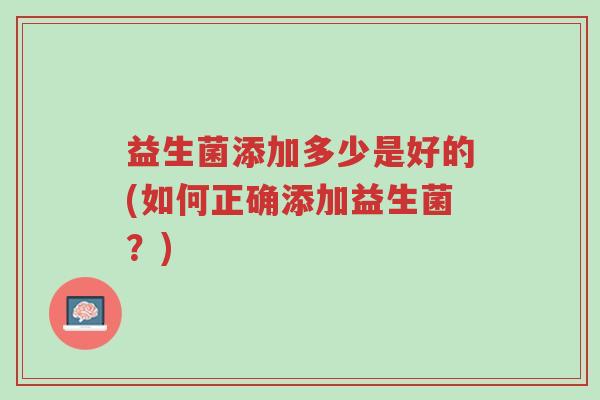 益生菌添加多少是好的(如何正确添加益生菌?)-第1张图片-超越 益生菌添加多少是好的(如何正确添加益生菌?)-第1张图片-超越