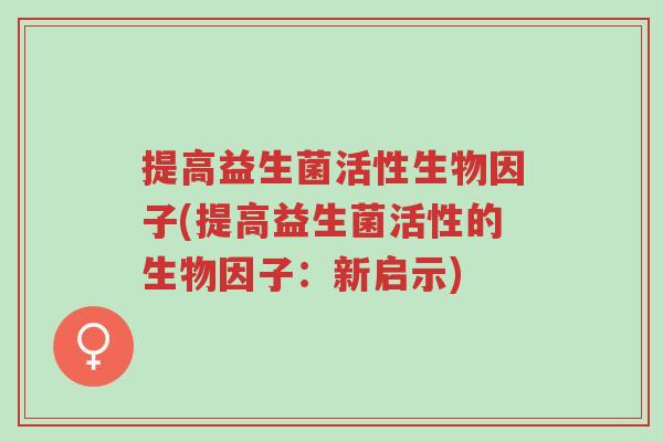 提高益生菌活性生物因子(提高益生菌活性的生物因子：新启示)-第1张图片-超越