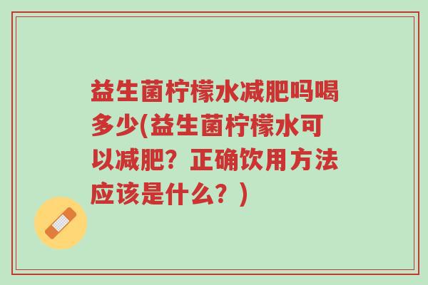 益生菌柠檬水减肥吗喝多少(益生菌柠檬水可以减肥？正确饮用方法应该是什么？)-第1张图片-超越