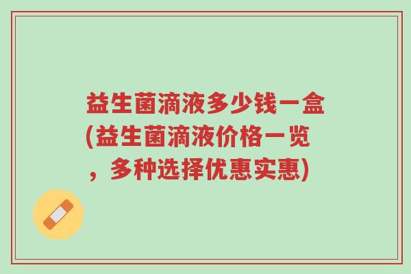 益生菌滴液多少钱一盒(益生菌滴液价格一览,多种选择优惠实惠)-第1张图片-超越 益生菌滴液多少钱一盒(益生菌滴液价格一览,多种选择优惠实惠)-第1张图片-超越