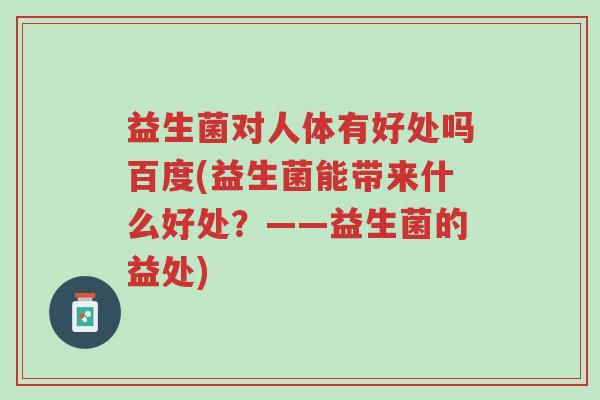 益生菌对人体有好处吗百度(益生菌能带来什么好处？——益生菌的益处)-第1张图片-超越