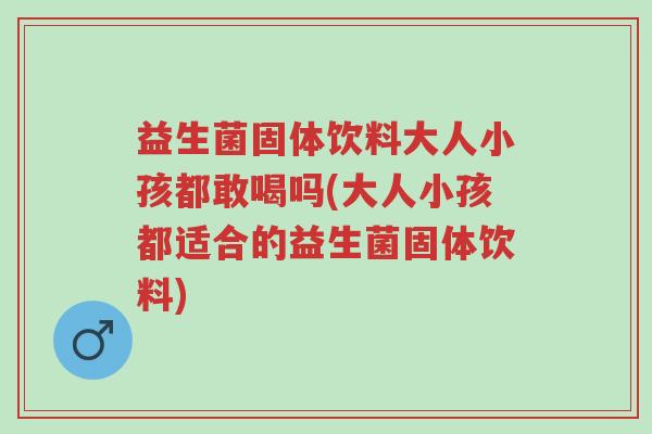 益生菌固体饮料大人小孩都敢喝吗(大人小孩都适合的益生菌固体饮料)-第1张图片-超越 益生菌固体饮料大人小孩都敢喝吗(大人小孩都适合的益生菌固体饮料)-第1张图片-超越