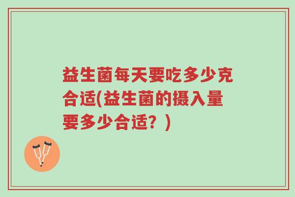 益生菌每天要吃多少克合适(益生菌的摄入量要多少合适?)-第1张图片-超越 益生菌每天要吃多少克合适(益生菌的摄入量要多少合适?)-第1张图片-超越