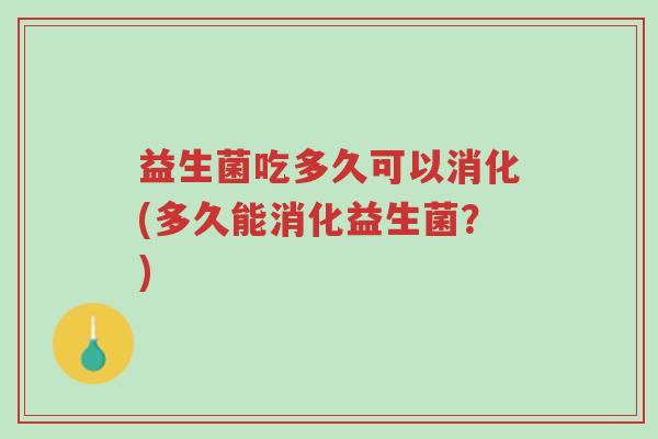 益生菌吃多久可以消化(多久能消化益生菌？)-第1张图片-超越