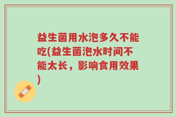 益生菌用水泡多久不能吃(益生菌泡水时间不能太长,影响食用效果)-第1张图片-超越 益生菌用水泡多久不能吃(益生菌泡水时间不能太长,影响食用效果)-第1张图片-超越