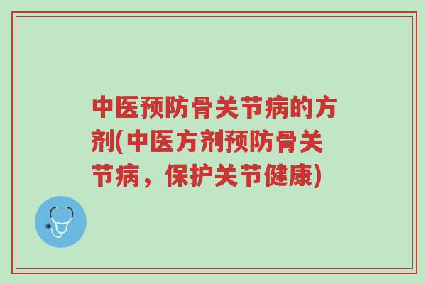 中医预防骨关节病的方剂(中医方剂预防骨关节病,保护关节健康)-第1张图片-超越 中医预防骨关节病的方剂(中医方剂预防骨关节病,保护关节健康)-第1张图片-超越