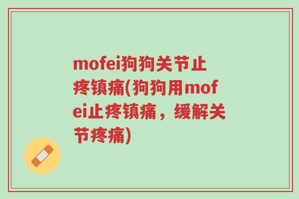 mofei狗狗关节止疼镇痛(狗狗用mofei止疼镇痛,缓解关节疼痛)-第1张图片-超越 mofei狗狗关节止疼镇痛(狗狗用mofei止疼镇痛,缓解关节疼痛)-第1张图片-超越