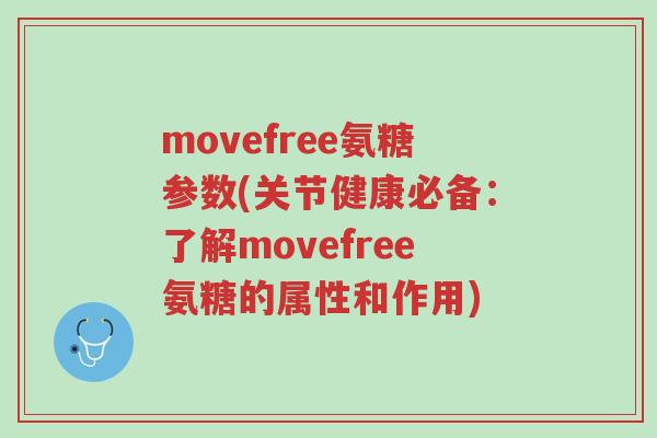 movefree氨糖参数(关节健康必备：了解movefree氨糖的属性和作用)-第1张图片-超越