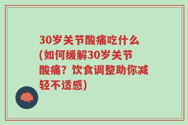 30岁关节酸痛吃什么(如何缓解30岁关节酸痛?饮食调整助你减轻不适感)-第1张图片-超越 30岁关节酸痛吃什么(如何缓解30岁关节酸痛?饮食调整助你减轻不适感)-第1张图片-超越