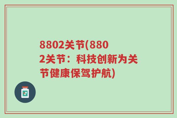 8802关节(8802关节:科技创新为关节健康保驾护航)-第1张图片-超越 8802关节(8802关节:科技创新为关节健康保驾护航)-第1张图片-超越