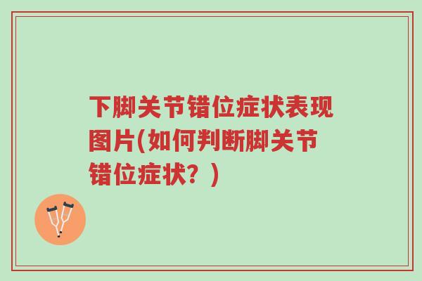 下脚关节错位症状表现图片(如何判断脚关节错位症状?)-第1张图片-超越 下脚关节错位症状表现图片(如何判断脚关节错位症状?)-第1张图片-超越