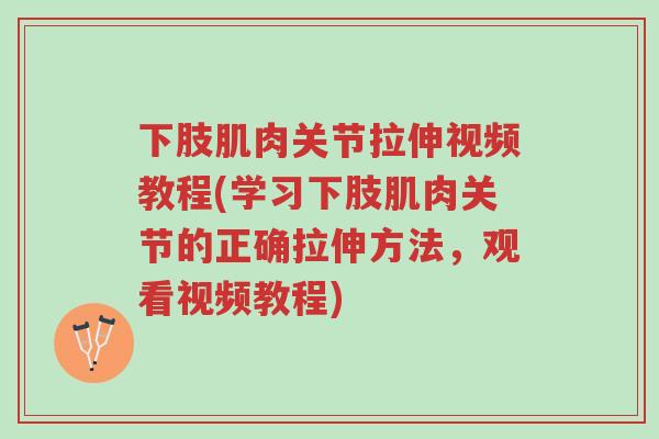 下肢肌肉关节拉伸视频教程(学习下肢肌肉关节的正确拉伸方法,观看视频教程)-第1张图片-超越 下肢肌肉关节拉伸视频教程(学习下肢肌肉关节的正确拉伸方法,观看视频教程)-第1张图片-超越