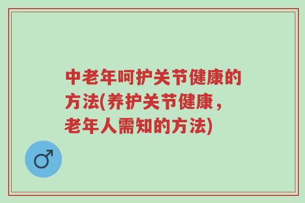 中老年呵护关节健康的方法(养护关节健康,老年人需知的方法)-第1张图片-超越 中老年呵护关节健康的方法(养护关节健康,老年人需知的方法)-第1张图片-超越