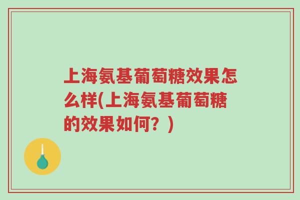 上海氨基葡萄糖效果怎么样(上海氨基葡萄糖的效果如何？)-第1张图片-超越