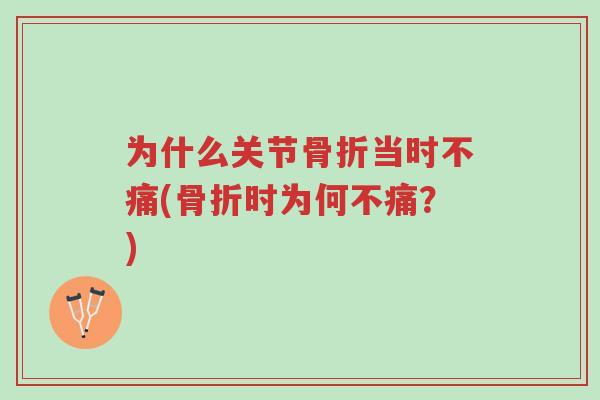 为什么关节骨折当时不痛(骨折时为何不痛?)-第1张图片-超越 为什么关节骨折当时不痛(骨折时为何不痛?)-第1张图片-超越