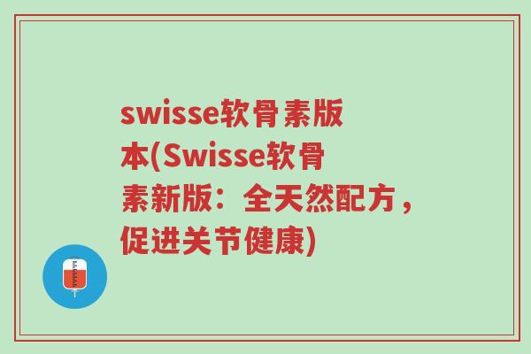 swisse软骨素版本(Swisse软骨素新版:全天然配方,促进关节健康)-第1张图片-超越 swisse软骨素版本(Swisse软骨素新版:全天然配方,促进关节健康)-第1张图片-超越