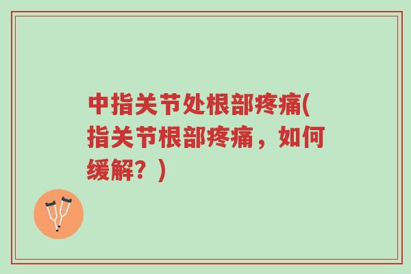 中指关节处根部疼痛(指关节根部疼痛,如何缓解?)-第1张图片-超越 中指关节处根部疼痛(指关节根部疼痛,如何缓解?)-第1张图片-超越