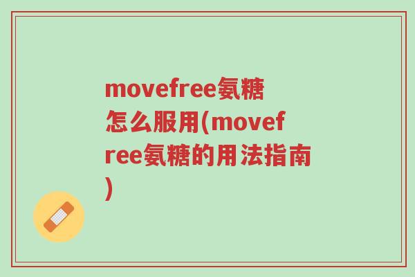 movefree氨糖怎么服用(movefree氨糖的用法指南)-第1张图片-超越 movefree氨糖怎么服用(movefree氨糖的用法指南)-第1张图片-超越