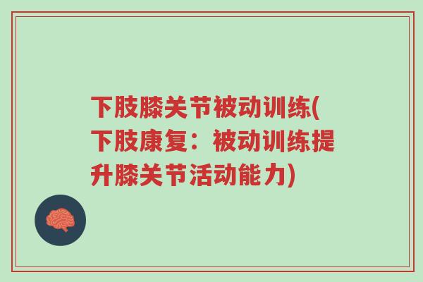 下肢膝关节被动训练(下肢康复:被动训练提升膝关节活动能力)-第1张图片-超越 下肢膝关节被动训练(下肢康复:被动训练提升膝关节活动能力)-第1张图片-超越