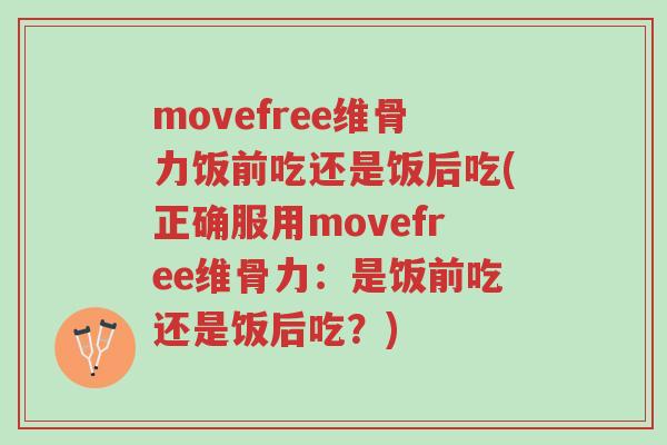 movefree维骨力饭前吃还是饭后吃(正确服用movefree维骨力：是饭前吃还是饭后吃？)-第1张图片-超越