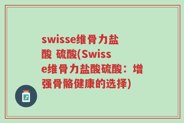 swisse维骨力盐酸 硫酸(Swisse维骨力盐酸硫酸:增强骨骼健康的选择)-第1张图片-超越 swisse维骨力盐酸 硫酸(Swisse维骨力盐酸硫酸:增强骨骼健康的选择)-第1张图片-超越