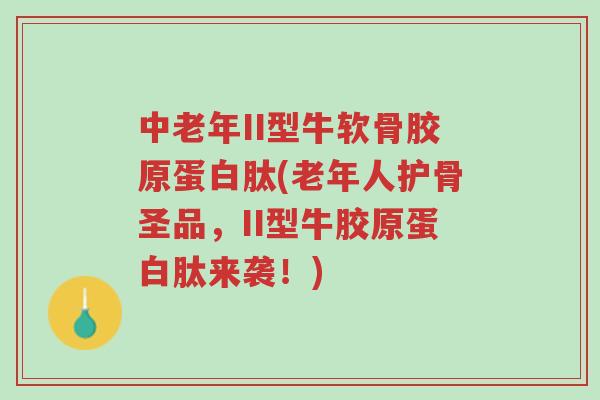 中老年II型牛软骨胶原蛋白肽(老年人护骨圣品,II型牛胶原蛋白肽来袭!)-第1张图片-超越 中老年II型牛软骨胶原蛋白肽(老年人护骨圣品,II型牛胶原蛋白肽来袭!)-第1张图片-超越