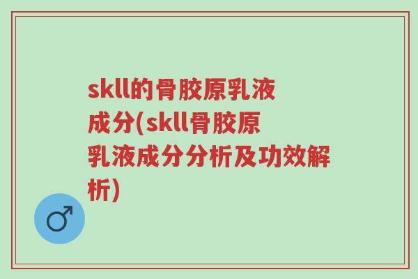 skll的骨胶原乳液成分(skll骨胶原乳液成分分析及功效解析)-第1张图片-超越 skll的骨胶原乳液成分(skll骨胶原乳液成分分析及功效解析)-第1张图片-超越