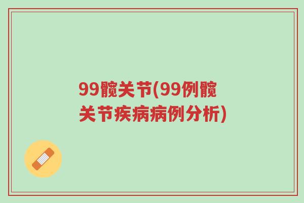 99髋关节(99例髋关节疾病病例分析)-第1张图片-超越 99髋关节(99例髋关节疾病病例分析)-第1张图片-超越