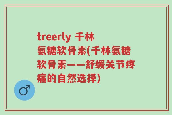 treerly 千林氨糖软骨素(千林氨糖软骨素——舒缓关节疼痛的自然选择)-第1张图片-超越 treerly 千林氨糖软骨素(千林氨糖软骨素——舒缓关节疼痛的自然选择)-第1张图片-超越