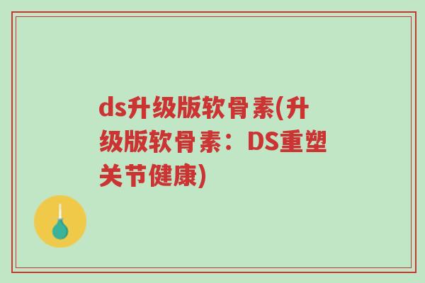 ds升级版软骨素(升级版软骨素：DS重塑关节健康)-第1张图片-超越