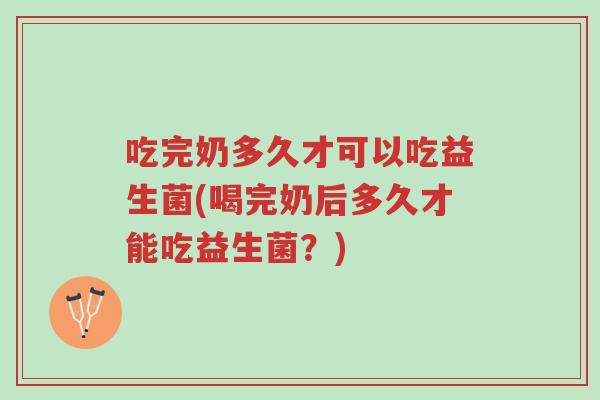 吃完奶多久才可以吃益生菌(喝完奶后多久才能吃益生菌?)-第1张图片-超越 吃完奶多久才可以吃益生菌(喝完奶后多久才能吃益生菌?)-第1张图片-超越