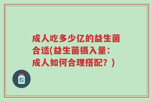 成人吃多少亿的益生菌合适(益生菌摄入量:成人如何合理搭配?)-第1张图片-超越 成人吃多少亿的益生菌合适(益生菌摄入量:成人如何合理搭配?)-第1张图片-超越
