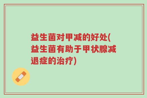 益生菌对甲减的好处(益生菌有助于甲状腺减退症的治疗)-第1张图片-超越 益生菌对甲减的好处(益生菌有助于甲状腺减退症的治疗)-第1张图片-超越
