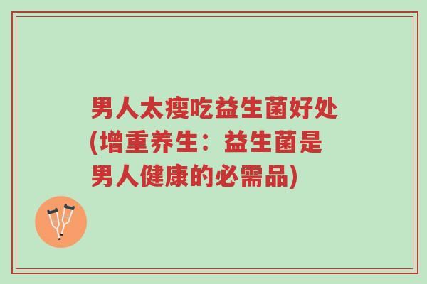 男人太瘦吃益生菌好处(增重养生:益生菌是男人健康的必需品)-第1张图片-超越 男人太瘦吃益生菌好处(增重养生:益生菌是男人健康的必需品)-第1张图片-超越