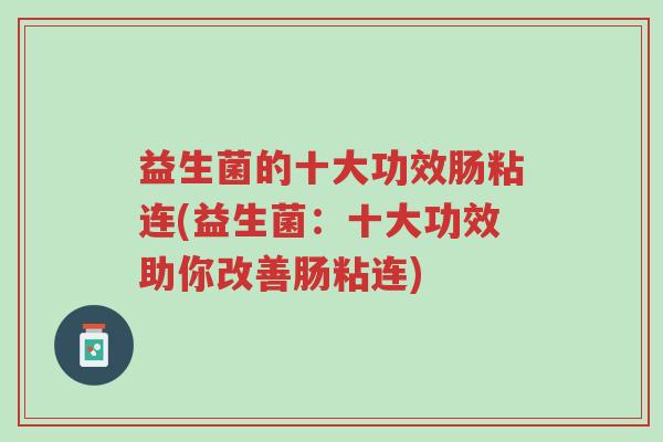 益生菌的十大功效肠粘连(益生菌:十大功效助你改善肠粘连)-第1张图片-超越 益生菌的十大功效肠粘连(益生菌:十大功效助你改善肠粘连)-第1张图片-超越