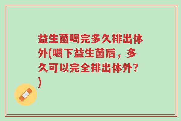 益生菌喝完多久排出体外(喝下益生菌后,多久可以完全排出体外?)-第1张图片-超越 益生菌喝完多久排出体外(喝下益生菌后,多久可以完全排出体外?)-第1张图片-超越