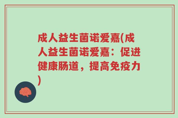 成人益生菌诺爱嘉(成人益生菌诺爱嘉：促进健康肠道，提高免疫力)-第1张图片-超越