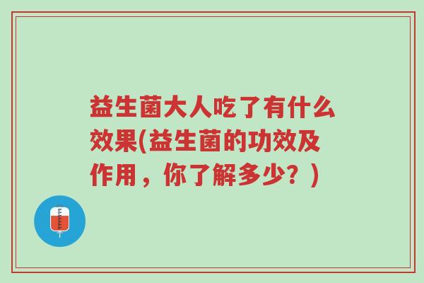 益生菌大人吃了有什么效果(益生菌的功效及作用,你了解多少?)-第1张图片-超越 益生菌大人吃了有什么效果(益生菌的功效及作用,你了解多少?)-第1张图片-超越