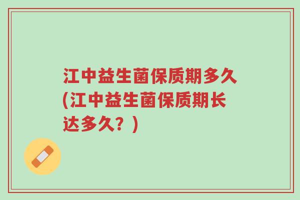 江中益生菌保质期多久(江中益生菌保质期长达多久？)-第1张图片-超越