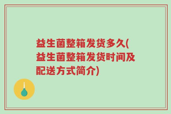 益生菌整箱发货多久(益生菌整箱发货时间及配送方式简介)-第1张图片-超越 益生菌整箱发货多久(益生菌整箱发货时间及配送方式简介)-第1张图片-超越