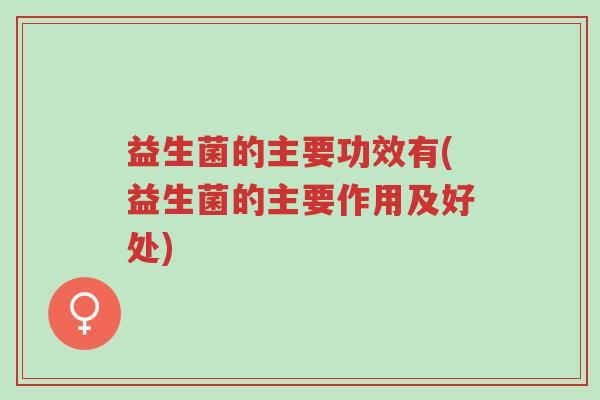 益生菌的主要功效有(益生菌的主要作用及好处)-第1张图片-超越 益生菌的主要功效有(益生菌的主要作用及好处)-第1张图片-超越